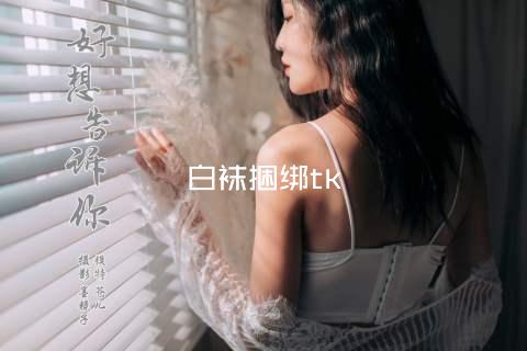 白袜捆绑tk